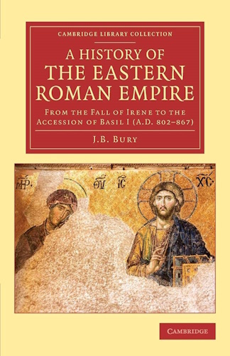 A History of the Eastern Roman Empire: From the Fall of Irene to the Accession of Basil I (A.D. 802-867) (Cambridge Library Collection - Medieval History)