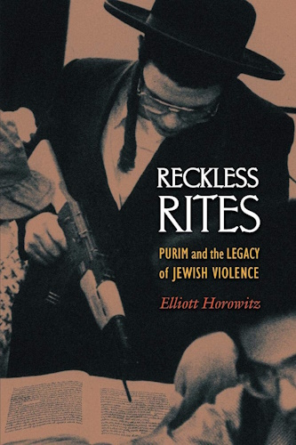 Reckless Rites: Purim and the Legacy of Jewish Violence (Jews, Christians, and Muslims from the Ancient to the Modern World)
