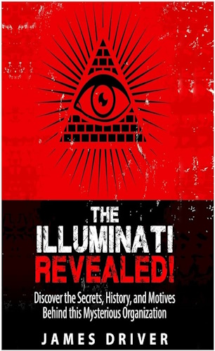 The Illuminati Revealed!: Discover The Secrets, History, And Motives Behind This Mysterious Organization (Illuminati - New World Order - Conspiracy - History)