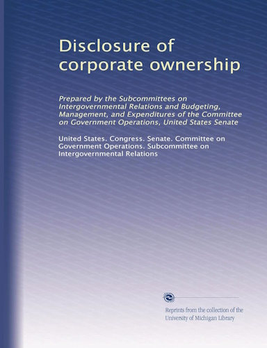 Disclosure of corporate ownership: Prepared by the Subcommittees on Intergovernmental Relations and Budgeting, Management, and Expenditures of the ... Government Operations, United States Senate