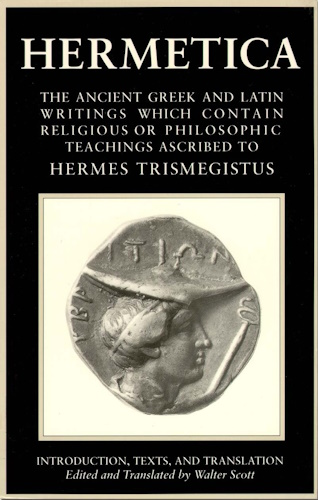 Hermetica, Vol. 1: The Ancient Greek and Latin Writings Which Contain Religious or Philosophic Teachings Ascribed to Hermes Trismegistus