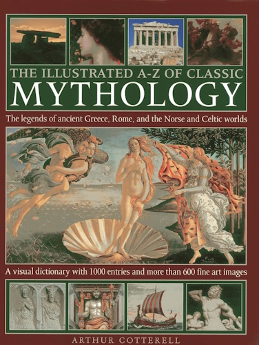 The Illustrated A-Z Of Classic Mythology: The Legends Of Ancient Greece, Rome And The Norse And Celtic Worlds; A Visual Dictionary With 1000 Entries And More Than 600 Fine Art Images