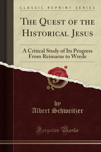 The Quest of the Historical Jesus: A Critical Study of Its Progress From Reimarus to Wrede