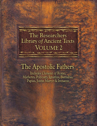 The Researchers Library of Ancient Texts - Volume II: The Apostolic Fathers: Includes Clement of Rome, Mathetes, Polycarp, Ignatius, Barnabas, Papias, Justin Martyr, and Irenaeus