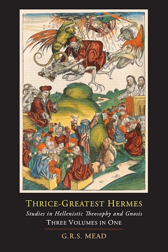 Thrice-Greatest Hermes; Studies in Hellenistic Theosophy and Gnosis [Three Volumes in One]