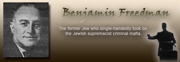 Benjamin Freedman - The former jew who single-handedly took on the Jewish Supremacist criminal mafia.